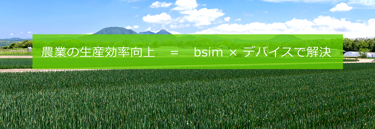農業の生産効率向上＝bsim×デバイスで解決